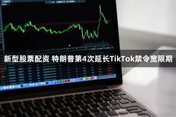 新型股票配资 特朗普第4次延长TikTok禁令宽限期