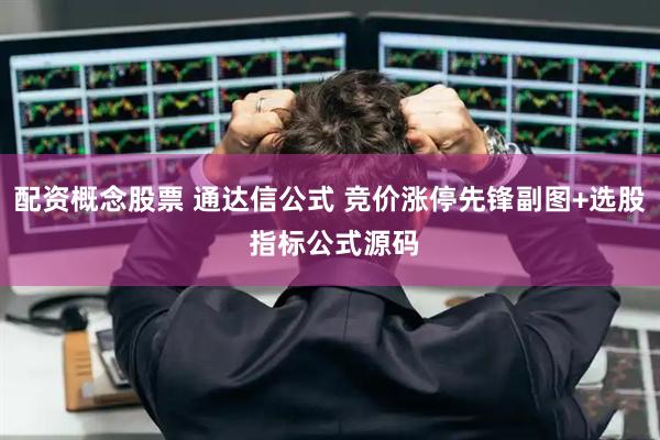 配资概念股票 通达信公式 竞价涨停先锋副图+选股 指标公式源码