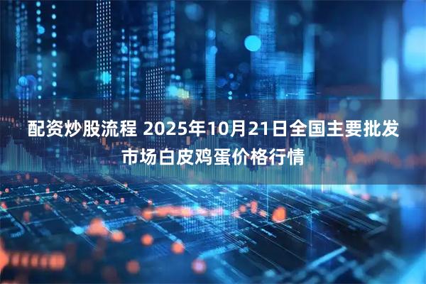 配资炒股流程 2025年10月21日全国主要批发市场白皮鸡蛋价格行情