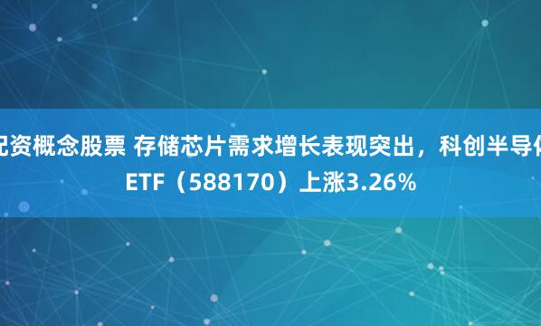 配资概念股票 存储芯片需求增长表现突出，科创半导体ETF（588170）上涨3.26%