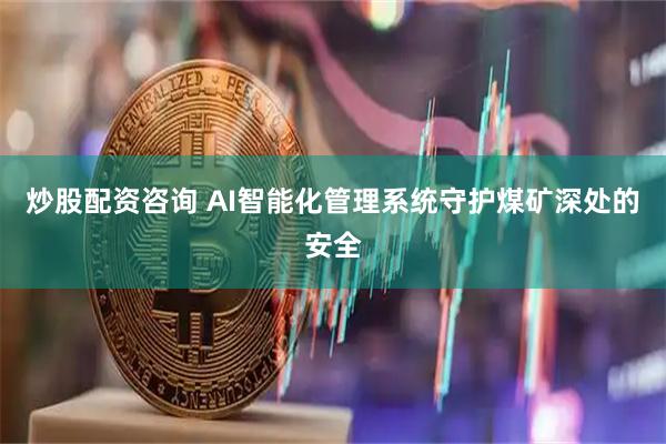炒股配资咨询 AI智能化管理系统守护煤矿深处的安全