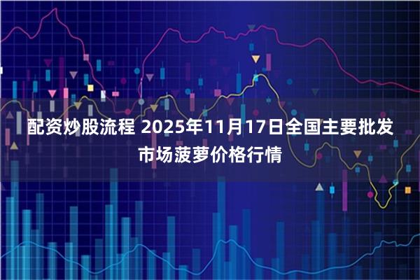 配资炒股流程 2025年11月17日全国主要批发市场菠萝价格行情