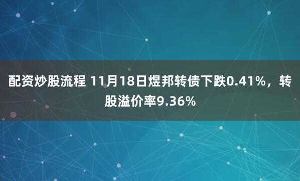 配资炒股流程 11月18日煜邦转债下跌0.41%，转股溢价率9.36%