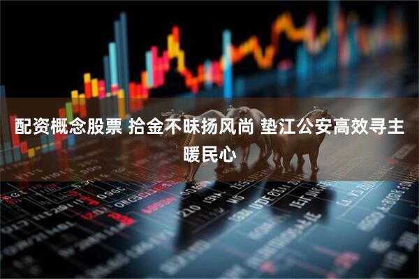 配资概念股票 拾金不昧扬风尚 垫江公安高效寻主暖民心