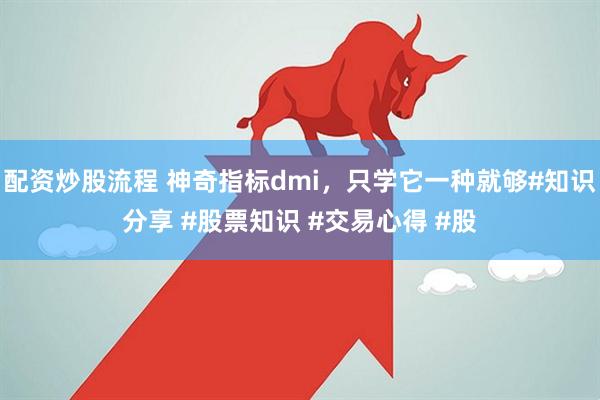 配资炒股流程 神奇指标dmi，只学它一种就够#知识分享 #股票知识 #交易心得 #股