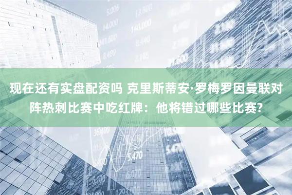 现在还有实盘配资吗 克里斯蒂安·罗梅罗因曼联对阵热刺比赛中吃红牌：他将错过哪些比赛?