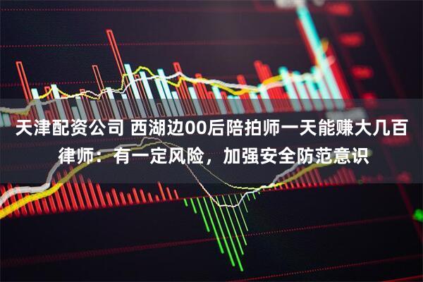 天津配资公司 西湖边00后陪拍师一天能赚大几百 律师：有一定风险，加强安全防范意识