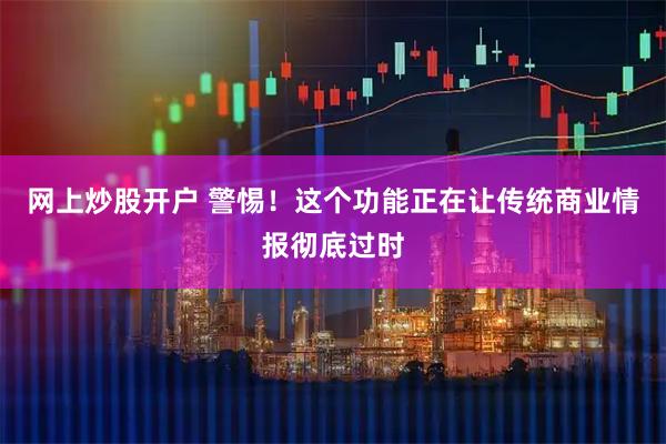 网上炒股开户 警惕！这个功能正在让传统商业情报彻底过时