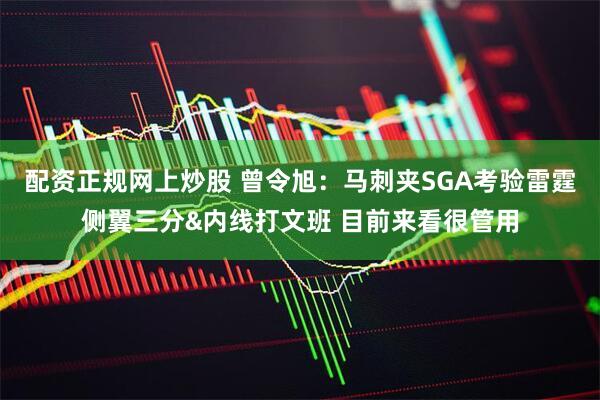 配资正规网上炒股 曾令旭：马刺夹SGA考验雷霆侧翼三分&内线打文班 目前来看很管用