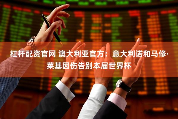 杠杆配资官网 澳大利亚官方：意大利诺和马修·莱基因伤告别本届世界杯